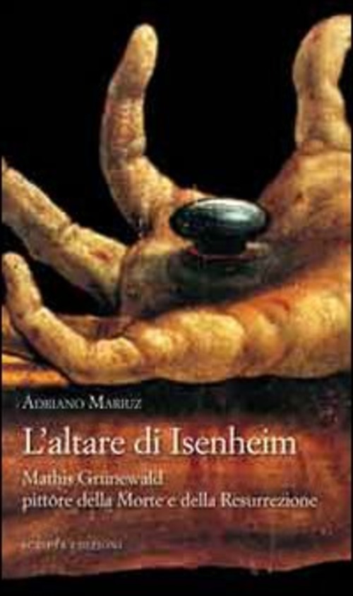 L' Altare Di Isenheim. Mathis Grünewald Pittore Della Morte E Della Resurrezione - Adriano Mariuz