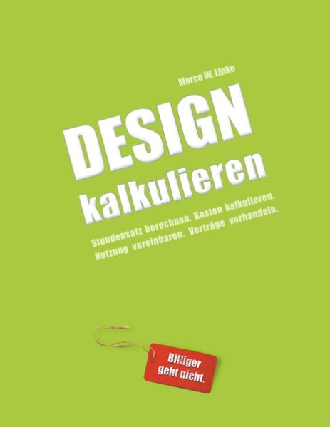 Design kalkulieren - Stundensatz berechnen. Kosten kalkulieren. Nutzung vereinbaren. Verträge verhandeln.: Kleiner Praxis-Leitfaden für selbstständige Webdesigner und Grafik-Designer Kleiner Praxis-Leitfaden für selbstständige Webdesigner und Grafik-Designer - Linke, Marco W.