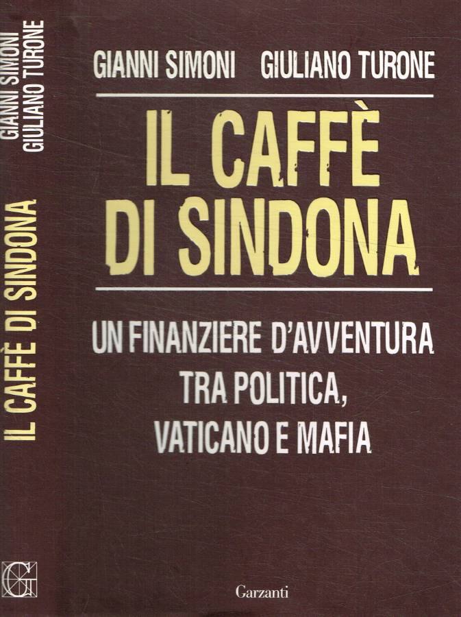 Il caffè di Sindona Un finanziere d'avventura tra politica, Vaticano e mafia - Simoni Gianni;Turone Giuliano