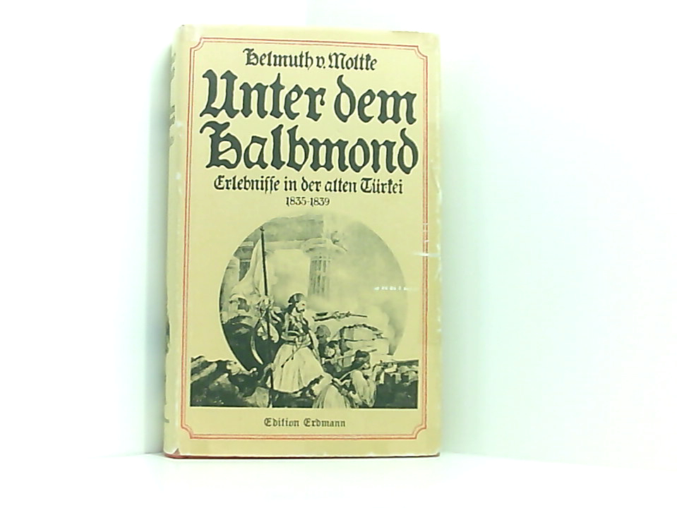 Unter dem Halbmond : Erlebnisse in d. alten Tu?rkei 1835 - 1839 Erlebnisse in der alten Türkei 1835 - 1839 - Moltke, Helmuth von