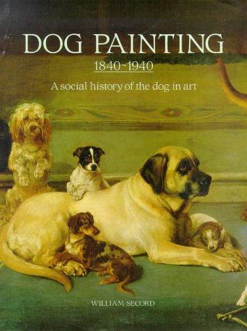 Dog Painting 1840-1940 : A Social History of the Dog in Art - Secord, William