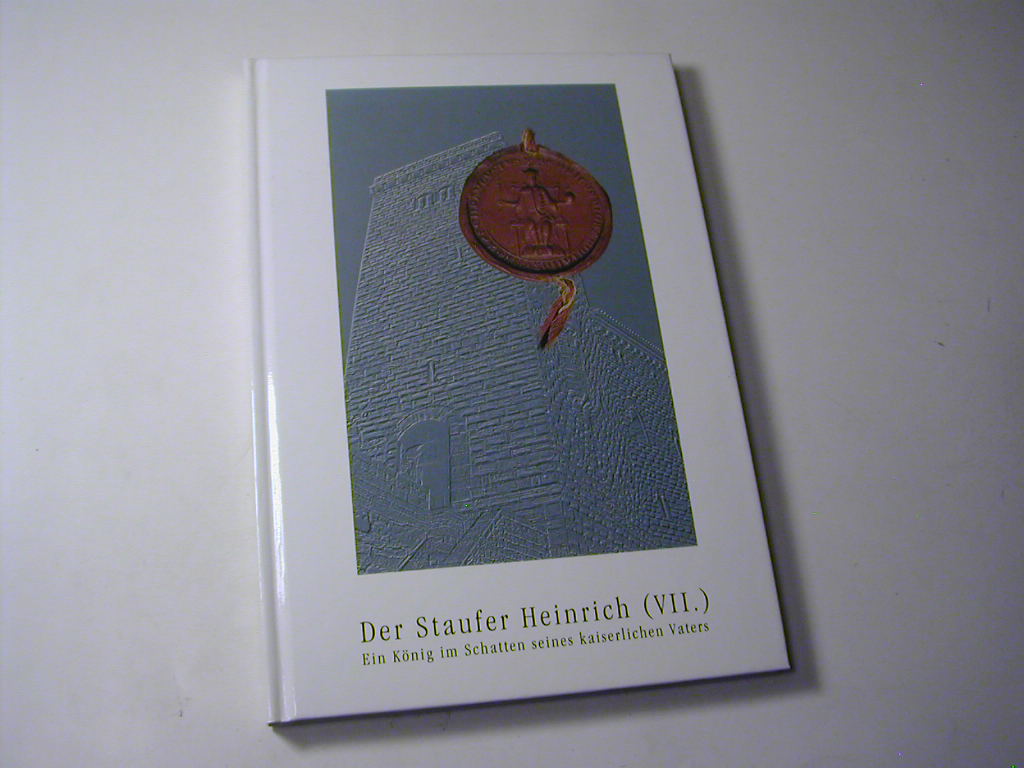 Der Staufer Heinrich (VII.) : ein König im Schatten seines kaiserlichen Vaters / Schriften zur staufischen Geschichte und Kunst Bd. 20 - hrsg. von der Gesellschaft für Staufische Geschichte / Christian Hillen ; Wolfgang Stürner ; Peter Thorau