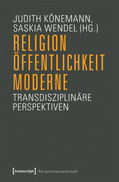 Religion, Öffentlichkeit, Moderne: Transdisziplinäre Perspektiven (unter Mitarbeit von Martin Breul) (Religionswissenschaft) - Judith, Könemann und Wendel Saskia