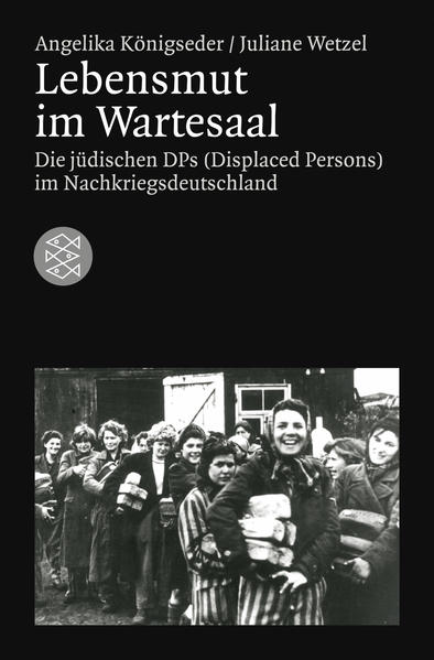 Lebensmut im Wartesaal: Die jüdischen DPs (Displaced Persons) im Nachkriegsdeutschland - Königseder, Angelika und Juliane Wetzel