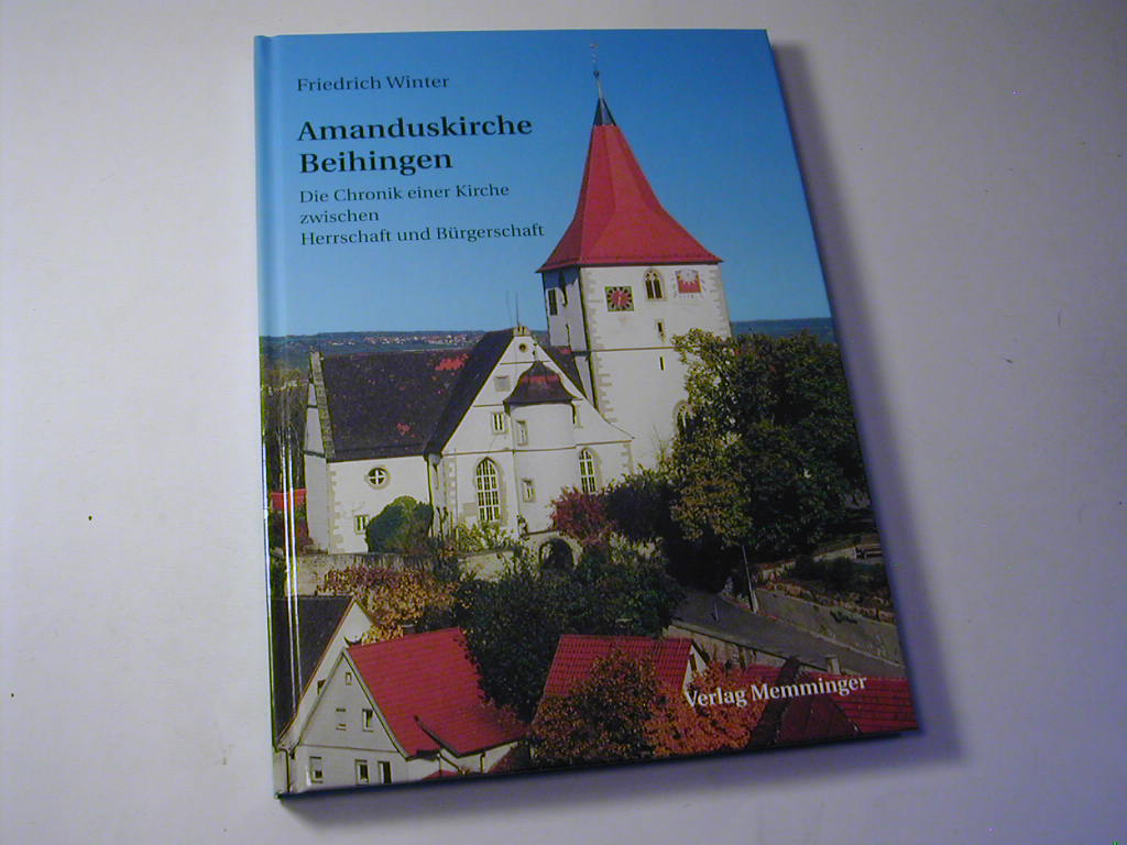 Amanduskirche Beihingen - Die Chronik einer Kirche zwischen Herrschaft und Bürgerschaft - Friedrich Winter