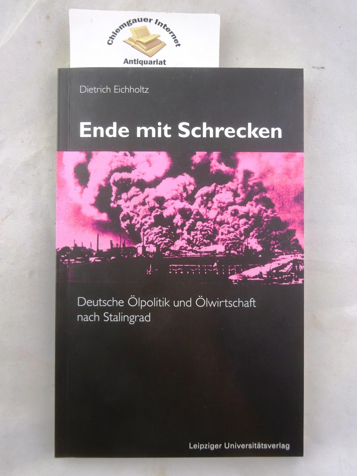 Ende mit Schrecken : deutsche Ölpolitik und Ölwirtschaft nach Stalingrad. - Eichholtz, Dietrich
