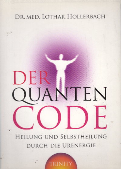 Der Quanten-Code: Heilung und Selbstheilung durch die Ur-Energie - Dr., med. Lothar Hollerbach