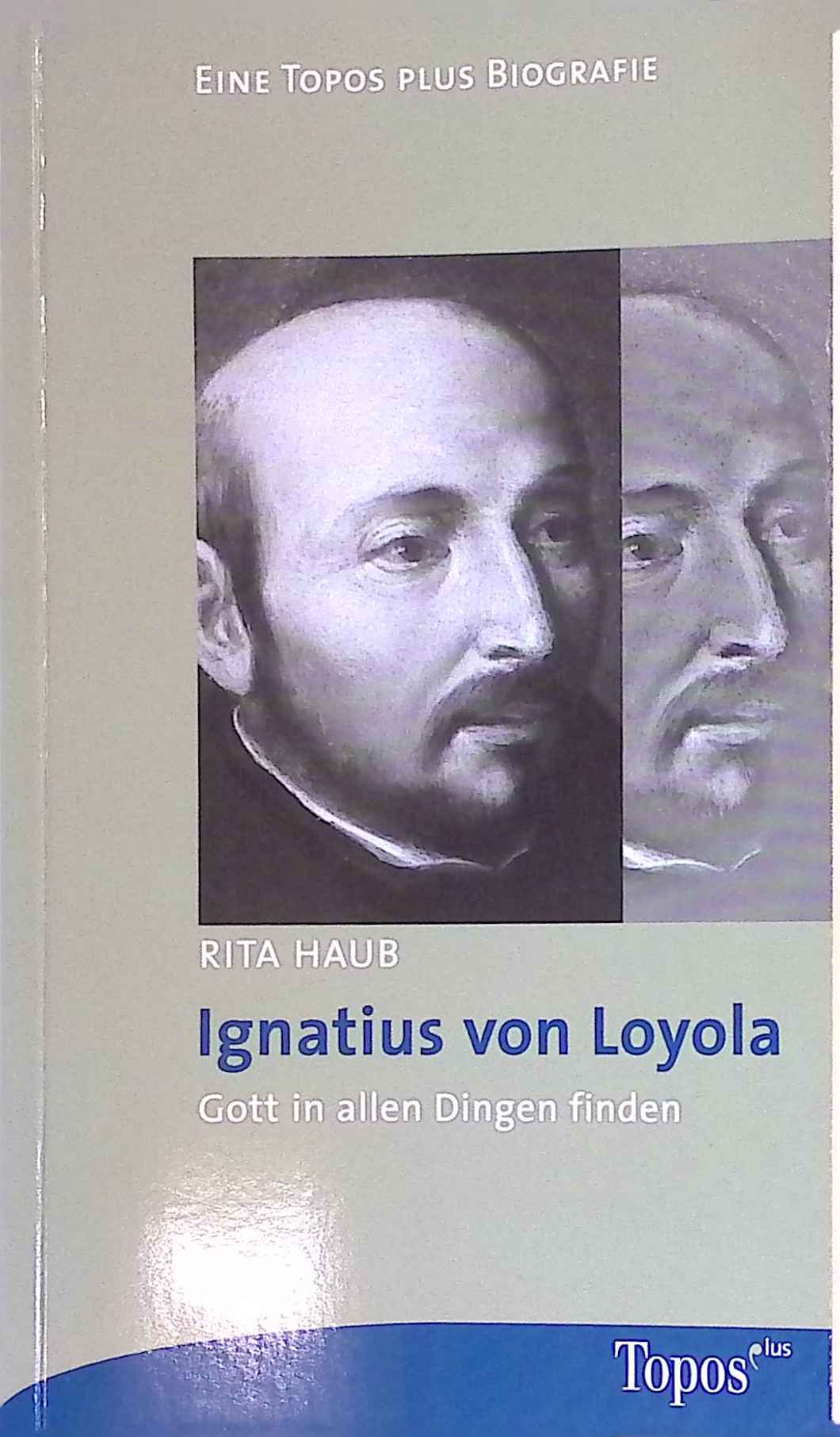 Ignatius von Loyola : Gott in allen Dingen finden. Topos-plus-Taschenbücher ; Bd. 567 : Eine TOPOS-plus-Biografie - Haub, Rita