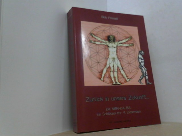 Zurück in unsere Zukunft. .Vorwärts in die Vergangenheit. Die MER-KA-BA: Ein Schlüssel zur 4.Dimension. - Frissell, Bob,