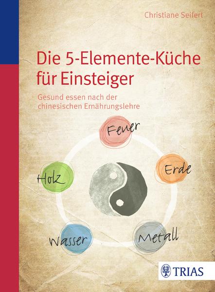 Die Fünf-Elemente-Küche: Gesund essen nach der chinesischen Ernährungslehre Gesund essen nach der chinesischen Ernährungslehre - Seifert, Christiane