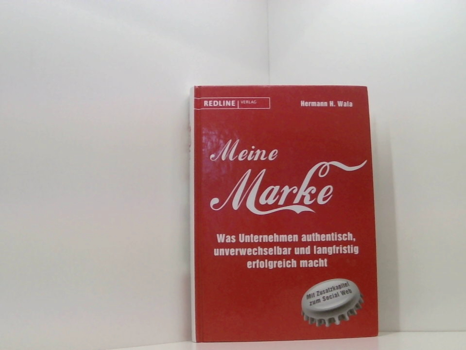 Meine Marke: Was Unternehmen authentisch, unverwechselbar und langfristig erfolgreich macht was Unternehmen authentisch, unverwechselbar und langfristig erfolgreich macht - Wala, Hermann H. und Prof. Dr. Hubert Burda