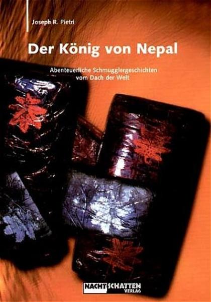 Der König von Nepal: Abenteuerliche Schmugglergeschichten vom Dach der Welt - Joseph R., Pietri und Zubke