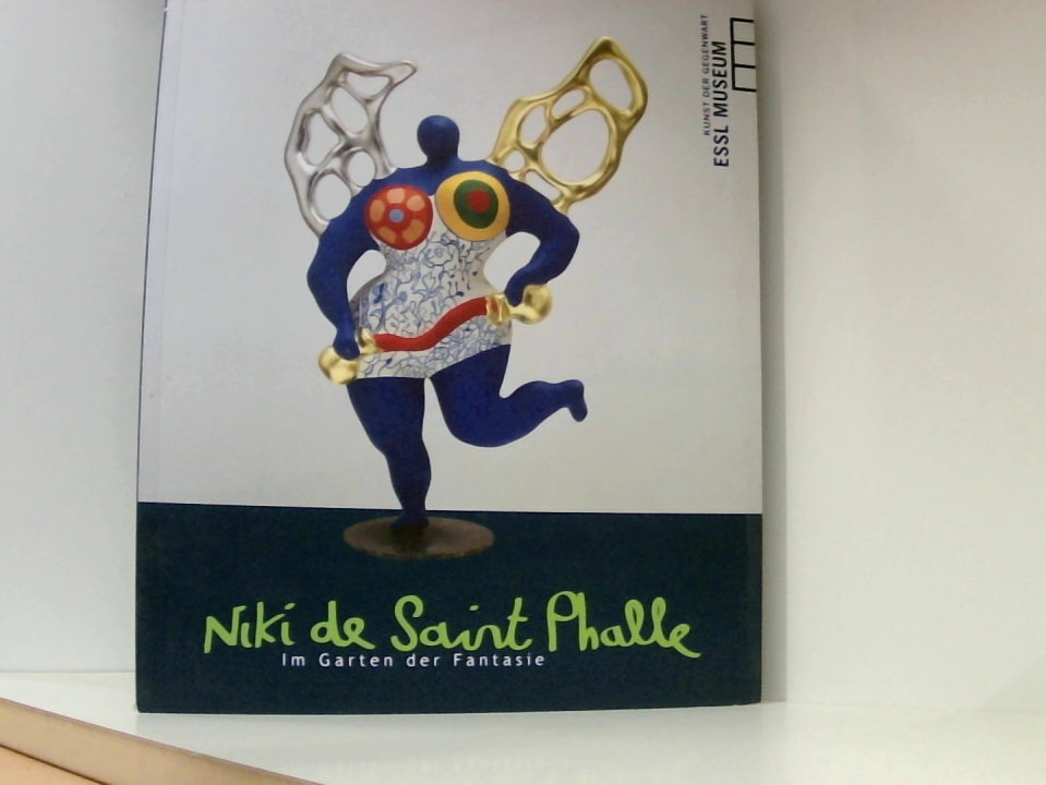 Niki de Saint Phalle: Im Garten der Fantasie im Garten der Fantasie ; [anlässlich der Ausstellung Niki de Saint Phalle Im Garten der Fantasie, 21.5.2010 - 26.9.2010] - Essl, Karlheinz, Maria Th Moritz und Andreas Hoffer