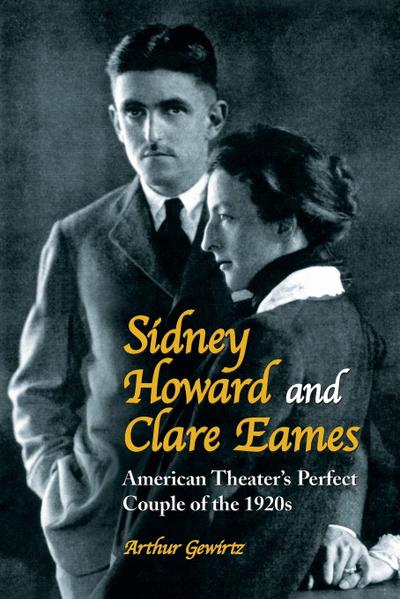 Sidney Howard and Clare Eames : American Theater's Perfect Couple of the 1920s - Arthur Gewirtz
