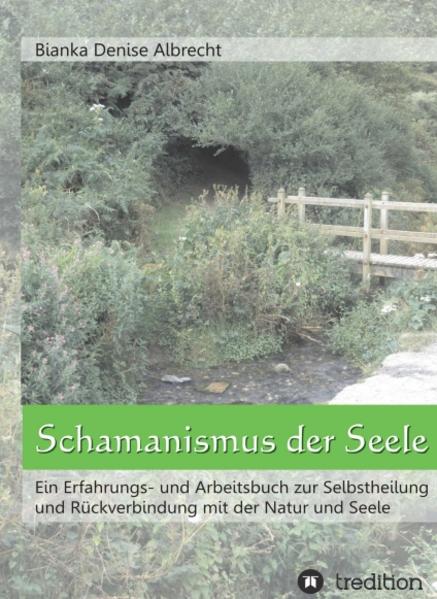 Schamanismus der Seele Ein Erfahrungs- und Arbeitsbuch zur Selbstheilung und Rückverbindung mit der Natur und Seele - Albrecht, Bianka Denise