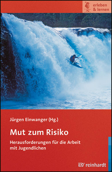 Mut zum Risiko: Herausforderungen für die Arbeit mit Jugendlichen (erleben & lernen) - Einwanger, Jürgen und Alexander Huber