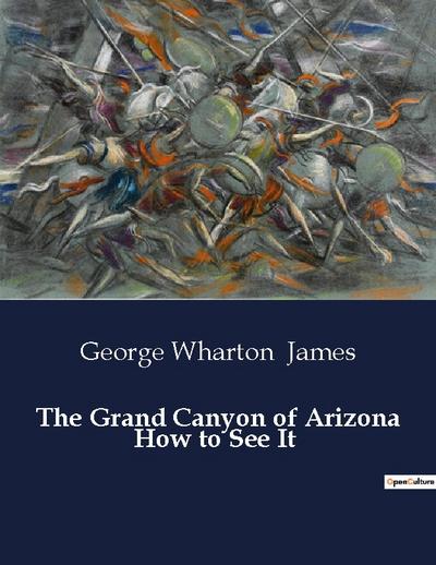 The Grand Canyon of Arizona How to See It - George Wharton James