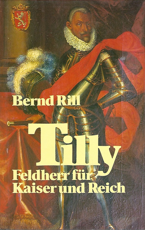 Tilly : Feldherr für Kaiser und Reich. - Rill, Bernd