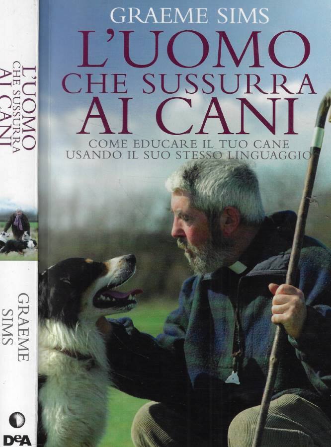 L'uomo che sussurra ai cani Come educare il tuo cane usando il suo stesso linguaggio - Sims Graeme