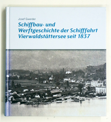 Schiffbau- und Werftgeschichte der Schifffahrt Vierwaldstättersee seit 1837. - Gwerder, Josef