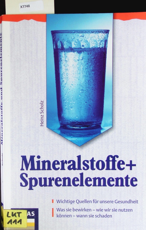 Mineralstoffe und Spurenelemente. Wichtige Quellen für unsere Gesundheit: was sie bewirken, wo wir sie nutzen können, wann sie schaden. - Scholz, Heinz