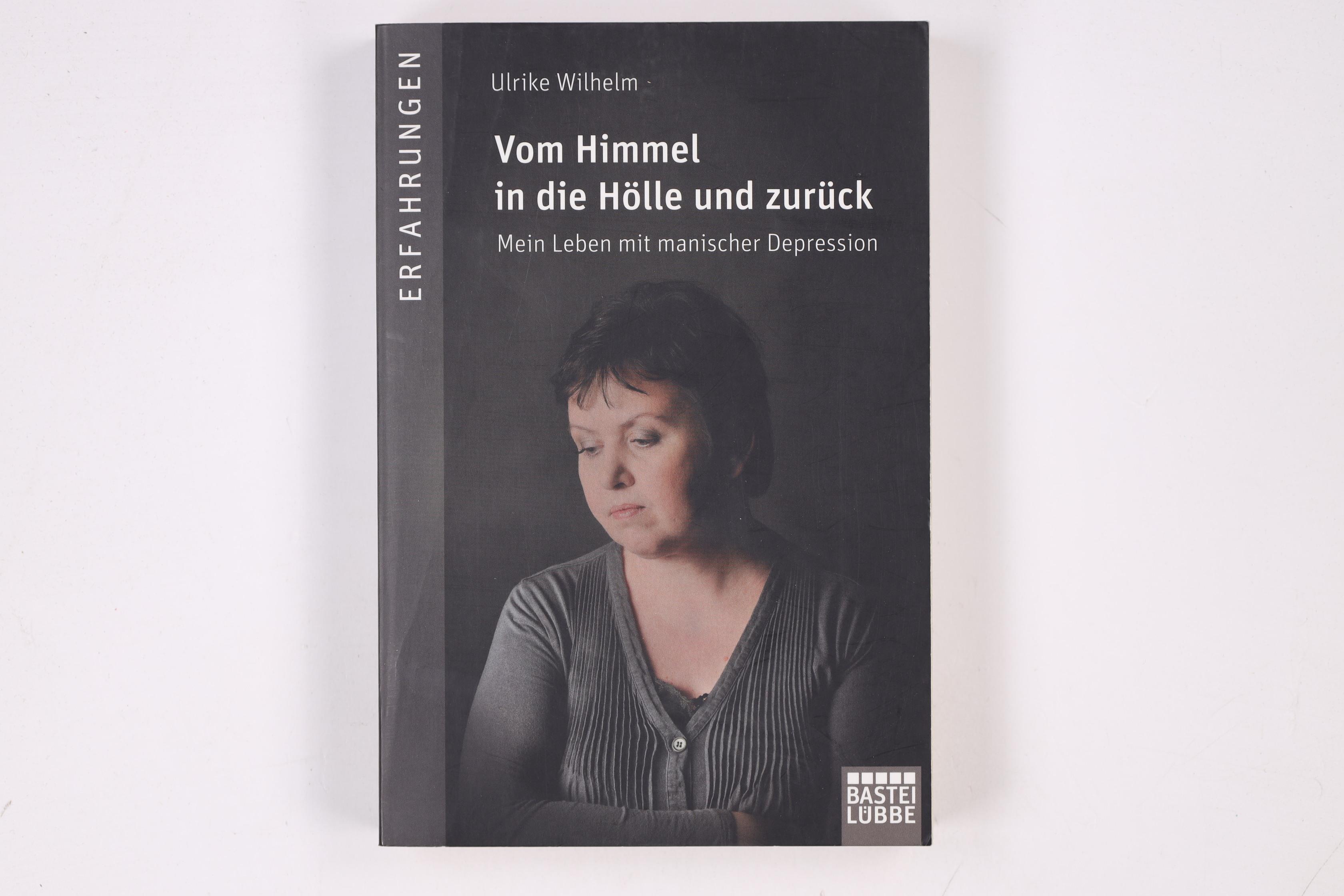 VOM HIMMEL IN DIE HÖLLE UND ZURÜCK. mein Leben mit manischer Depression - Wilhelm, Ulrike