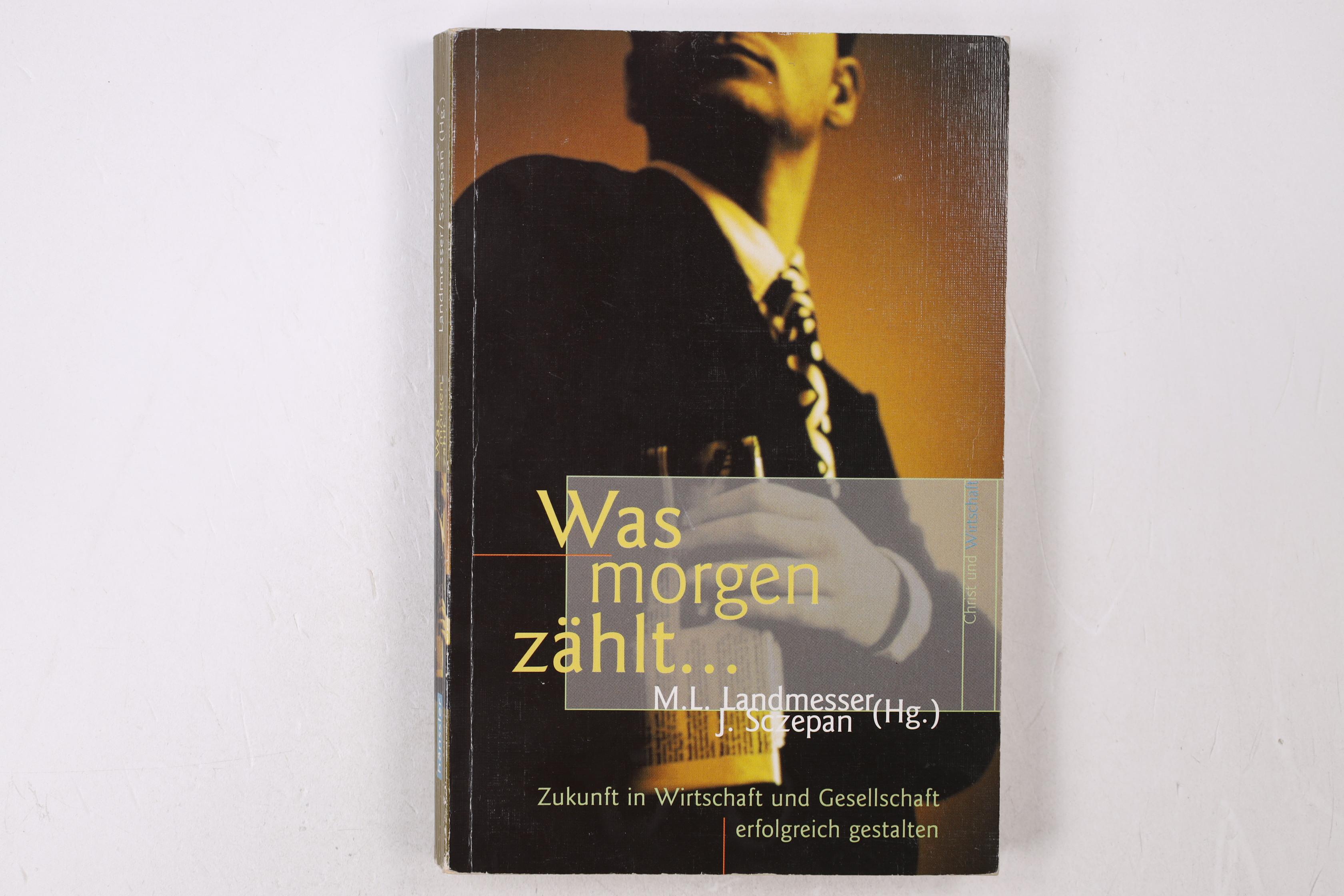 WAS MORGEN ZÄHLT . Zukunft in Wirtschaft und Gesellschaft erfolgreich gestalten - [Hrsg.]: Landmesser, Martin L.