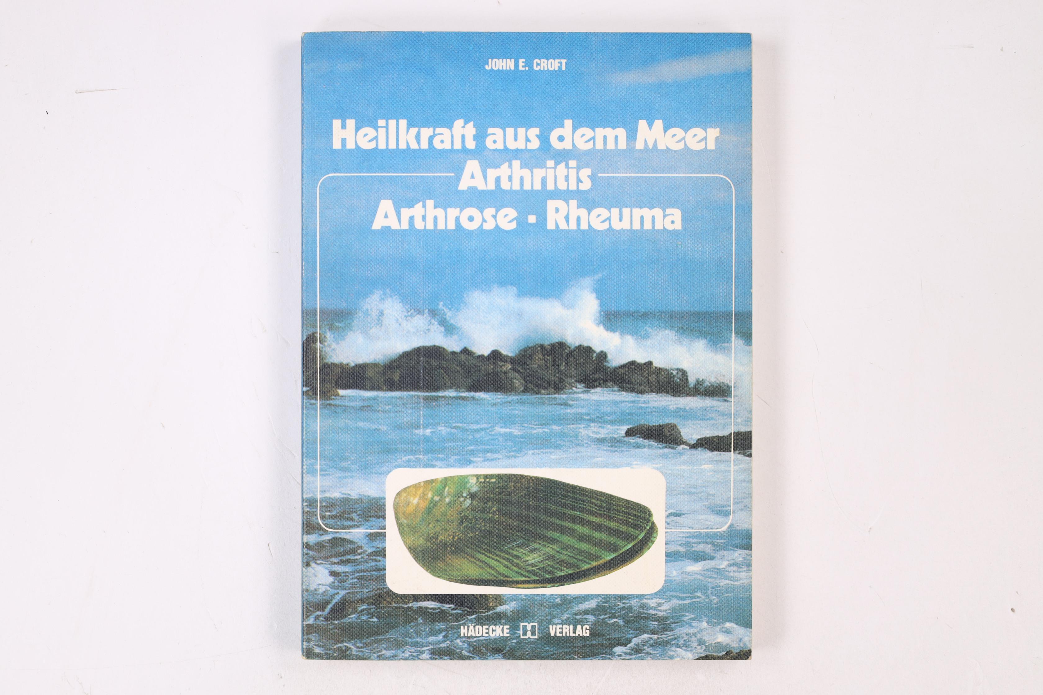 HEILKRAFT AUS DEM MEER, ARTHRITIS, ARTHROSE, RHEUMA. d. Entdeckung u. Wirkungsweise e. neuen Naturheilmittels, d. aus d. Meer kommt - Croft, John E.