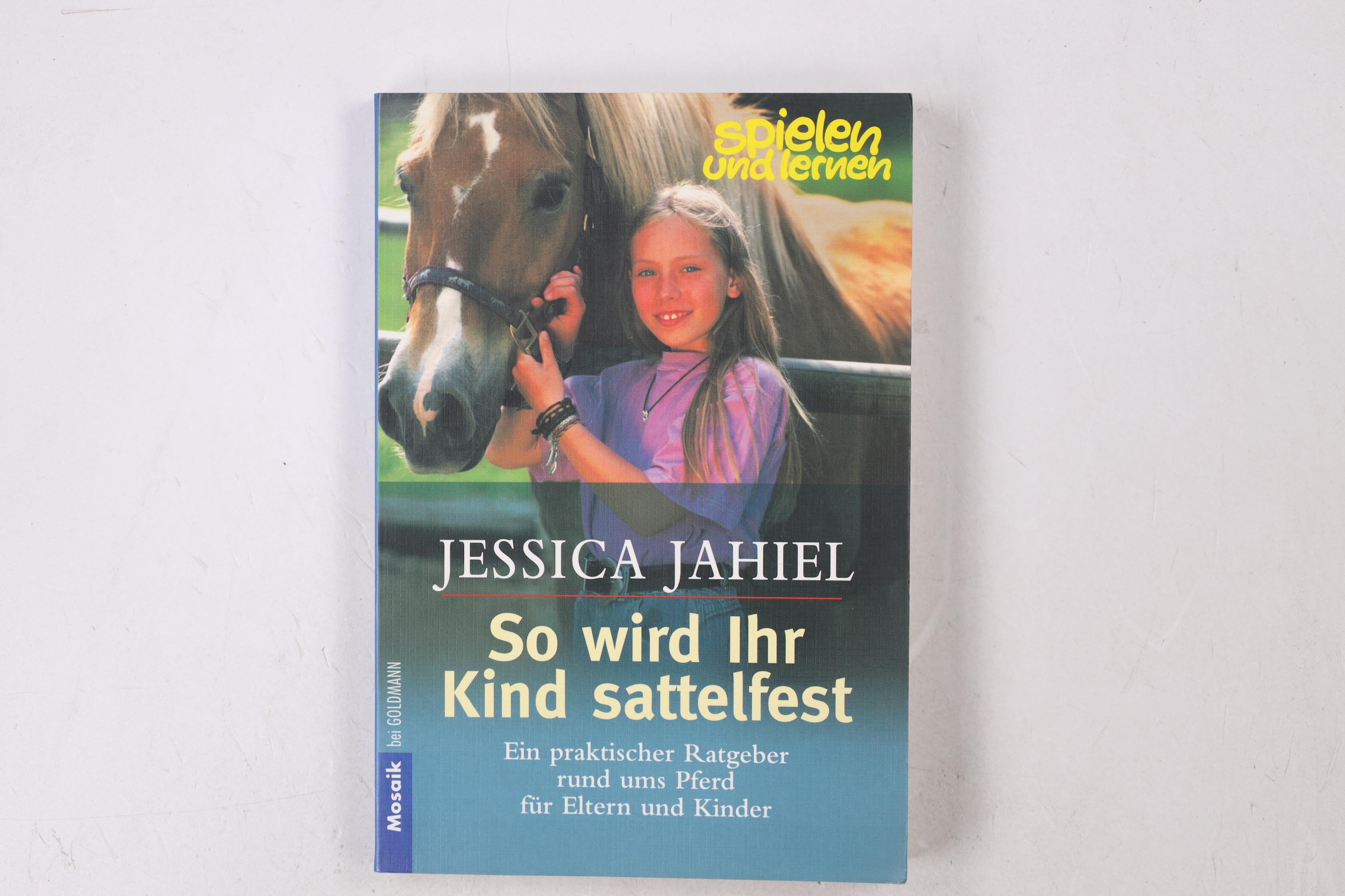 SO WIRD IHR KIND SATTELFEST. ein praktischer Ratgeber rund ums Pferd für Eltern und Kinder - Jahiel, Jessica
