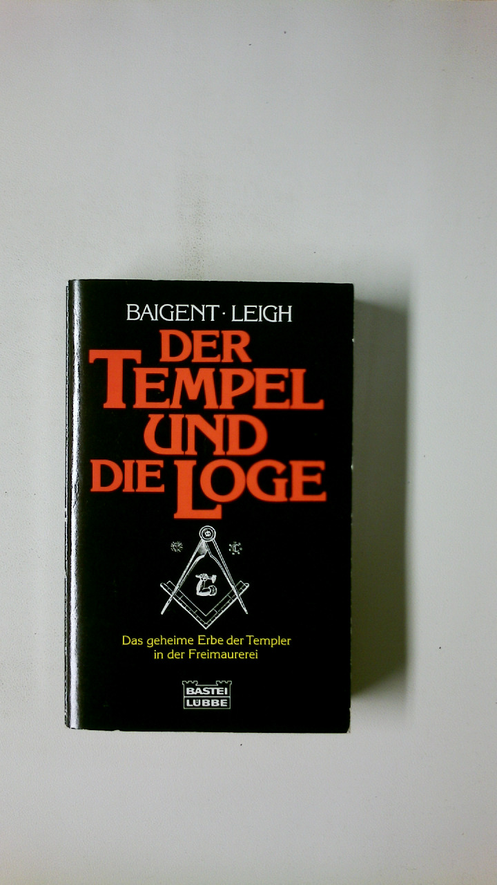 DER TEMPEL UND DIE LOGE. das geheime Erbe der Templer in der Freimaurerei - Baigent, Michael; Leigh, Richard; ;