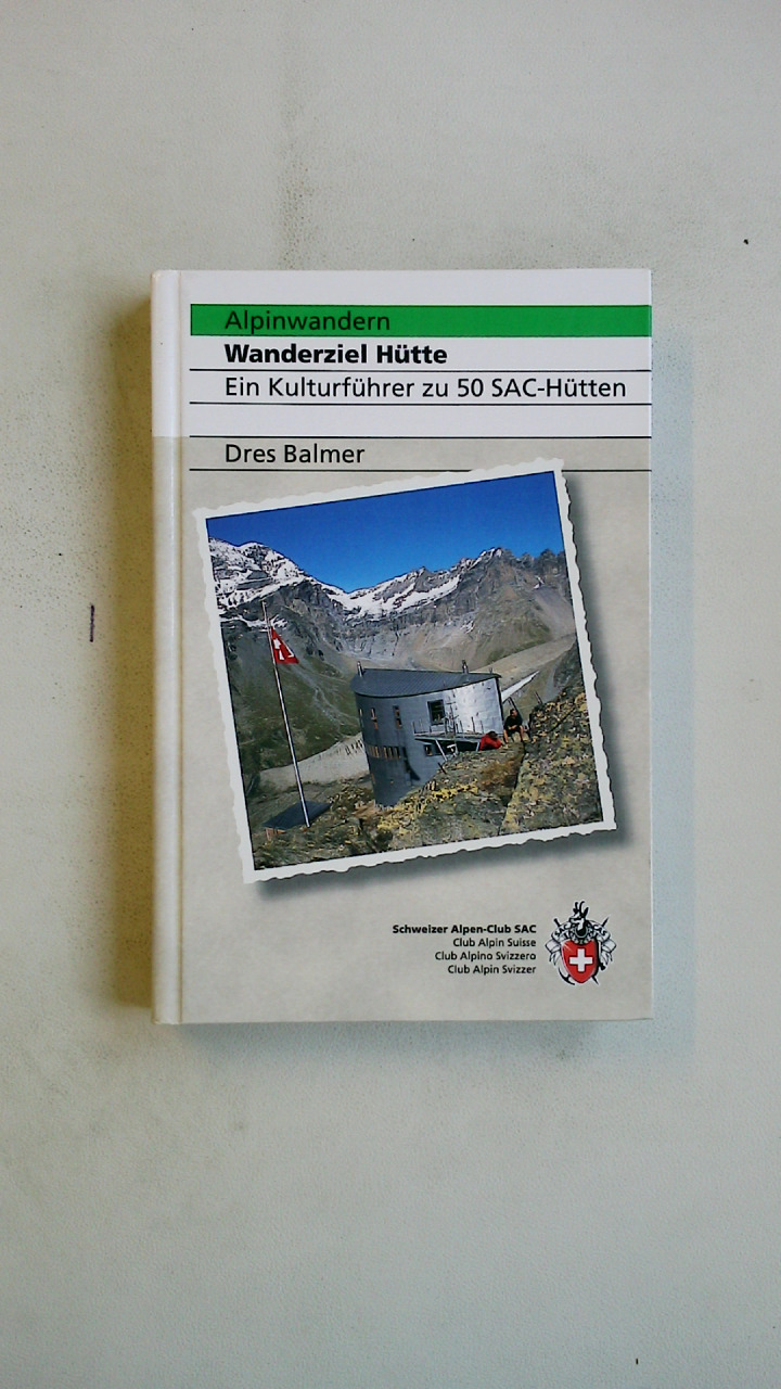 WANDERZIEL HÜTTE. ein Kulturführer zu 50 SAC-Hütten ; ein Begleiter für Bergwanderinnen, Familien und Alpintouristen, die sich für die Gebirgswelt und die spannenden Lebensgeschichten der einzelnen SAC-Hütten interessieren ; über 80 signalisierte Zugangsrouten in verschiedenen Schwierigkeitsgraden für Anfänger und erfahrene Berggänger samt Anfahrtsmöglichkeiten mit dem öffentlichen Verkehr - Balmer, Dres; [Hrsg.]: Schweizer Alpen-Club