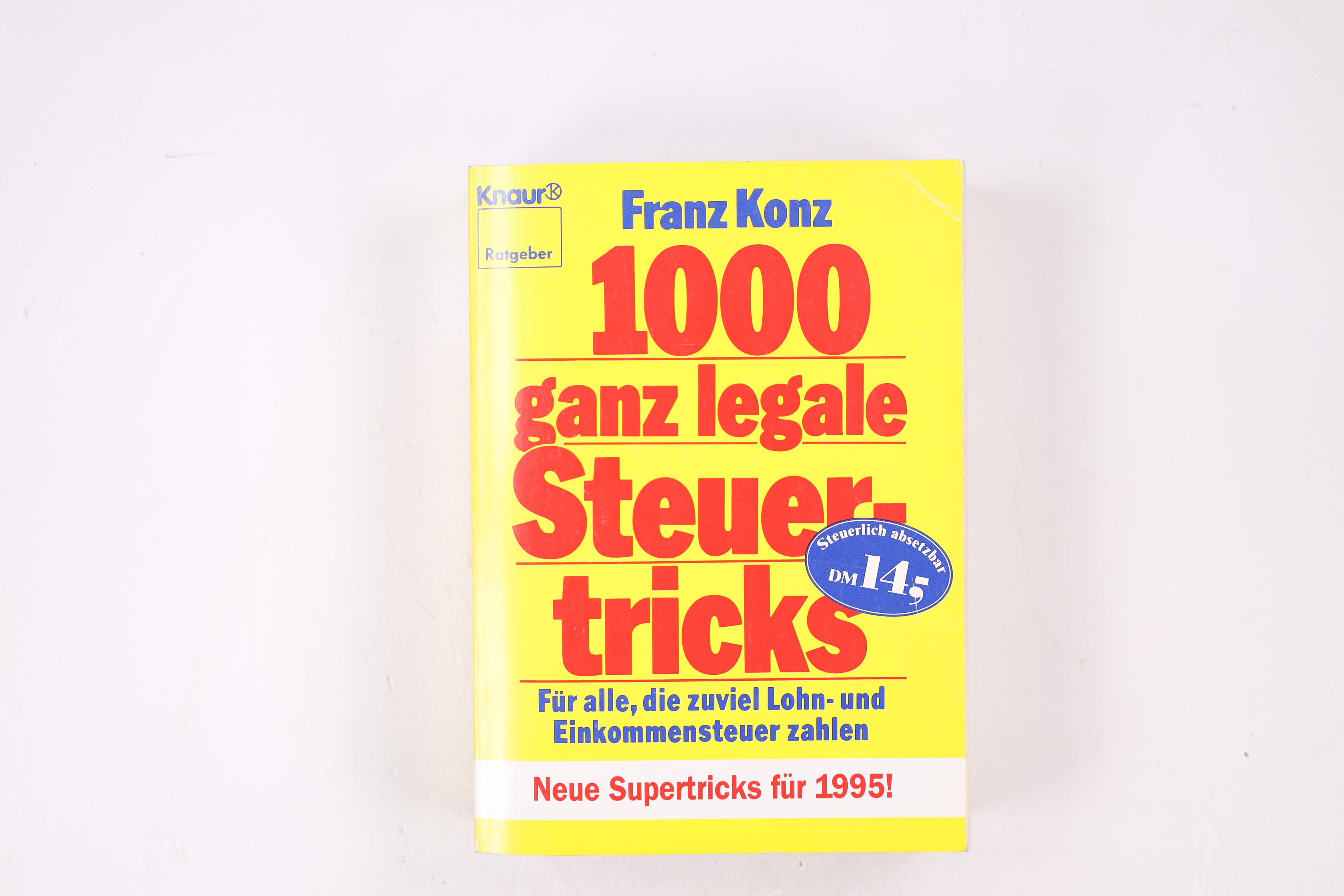 1000 GANZ LEGALE STEUERTRICKS. für alle, die zuviel Lohn- und Einkommensteuer zahlen ; Profitips, die sich rechnen ; praktische Beispiele für jeden Steuerzahler ; 1999 richtig was rausholen - Konz, Franz