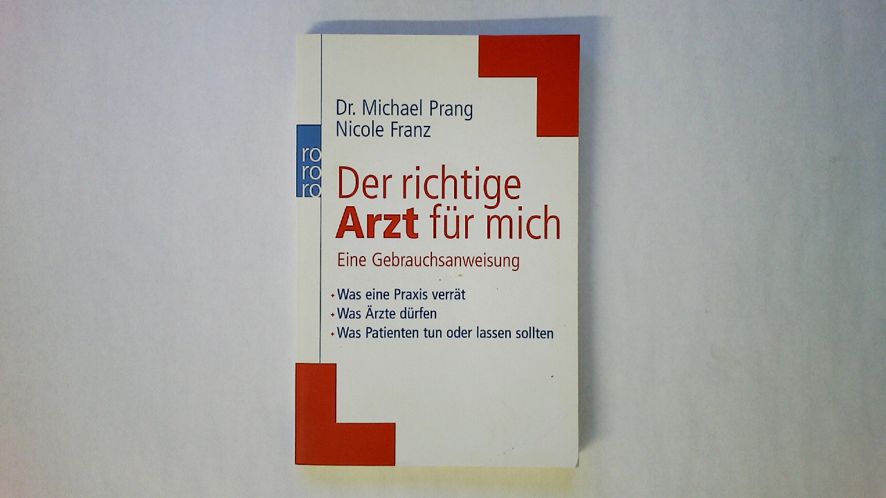 DER RICHTIGE ARZT FÜR MICH. eine Gebrauchsanweisung ; was eine Praxis verrät, was Ärzte dürfen, was Patienten tun oder lassen sollten - Prang, Michael Dirk; Franz, Nicole; ;