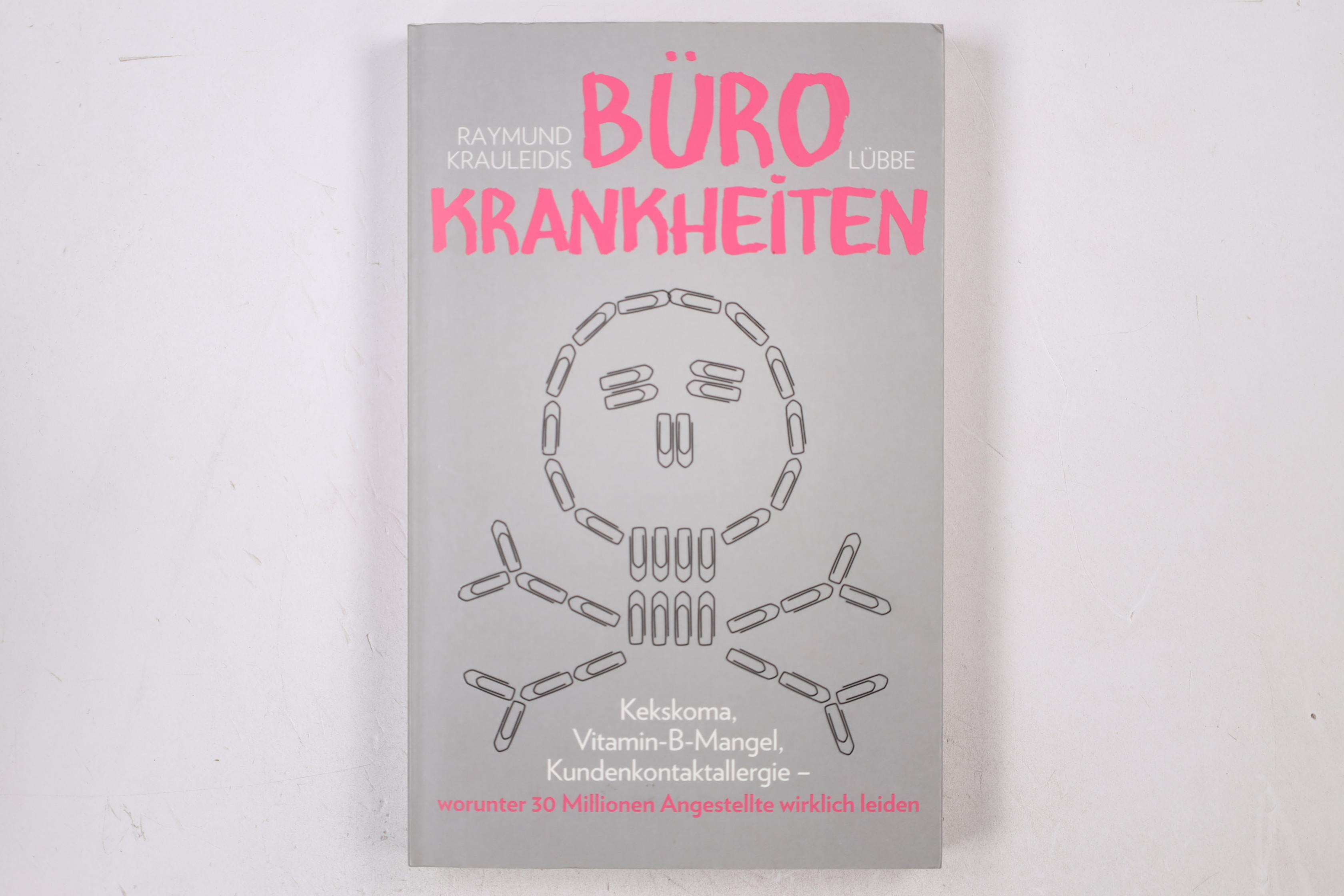 BÜROKRANKHEITEN. Kekskoma, Vitamin-B-Mangel, Kundenkontaktallergie - worunter 30 Millionen Angestellte wirklich leiden - Krauleidis, Raymund