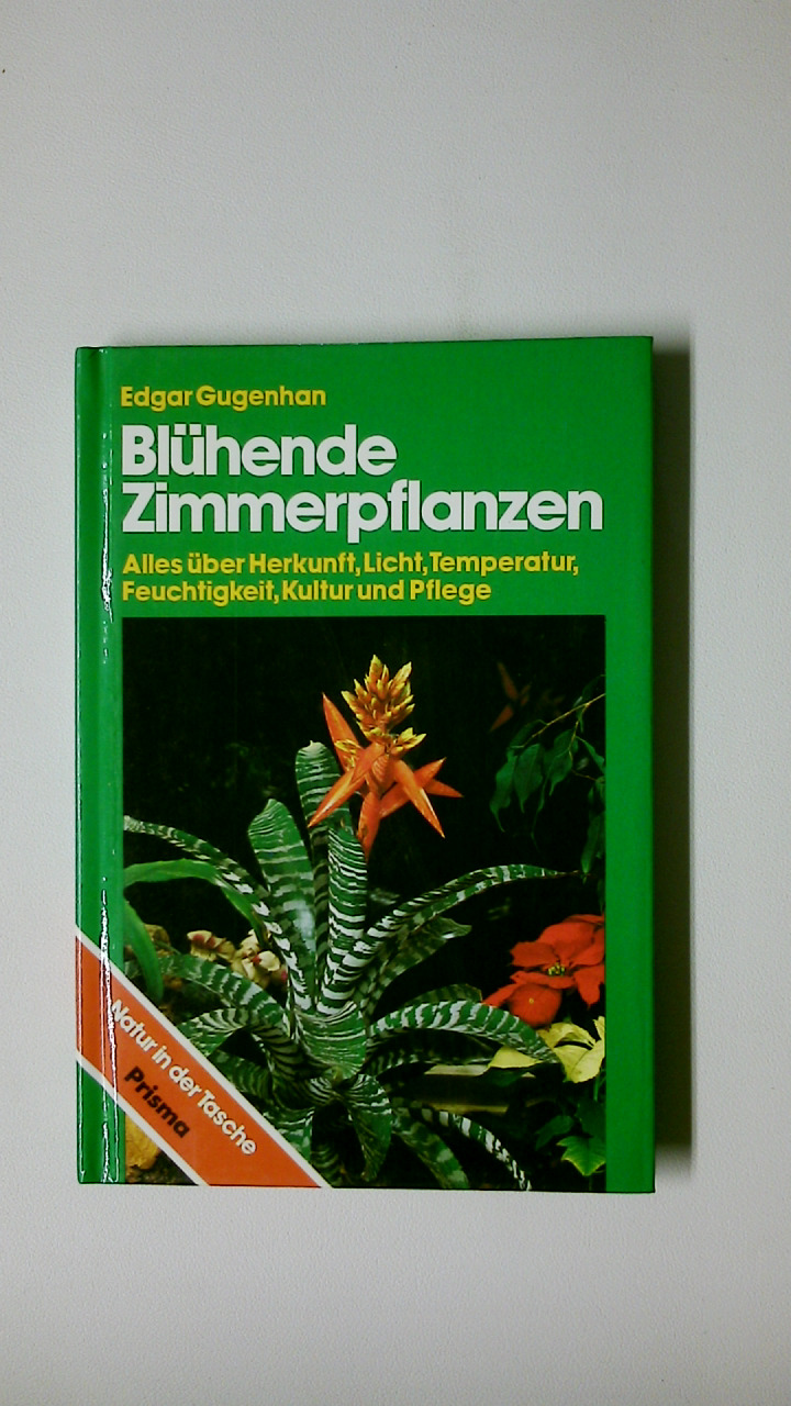 BLÜHENDE ZIMMERPFLANZEN. alles über Herkunft, Licht, Temperatur, Feuchtigkeit, Kultur u. Pflege - Gugenhan, Edgar