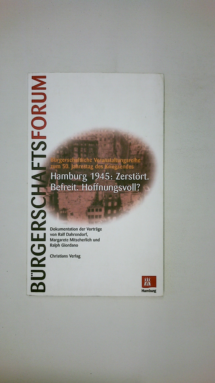 HAMBURG 1945: ZERSTÖRT - BEFREIT - HOFFNUNGSVOLL?. Dokumentation der Vorträge von Ralf Dahrendorf, Margarete Mitscherlich und Ralph Giordano ; Bürgerschaftsforum - Dahrendorf, Ralf; Mitscherlich, Margarete; Giordano, Ralph; ; [Hrsg.]: Peters, Babette; HamburgBürgerschaft;