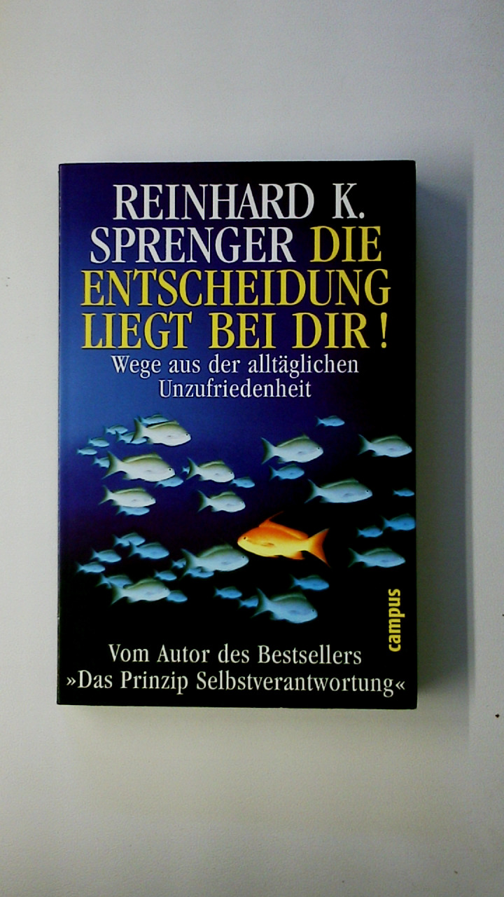 DIE ENTSCHEIDUNG LIEGT BEI DIR!. Wege aus der alltäglichen Unzufriedenheit - Sprenger, Reinhard K.