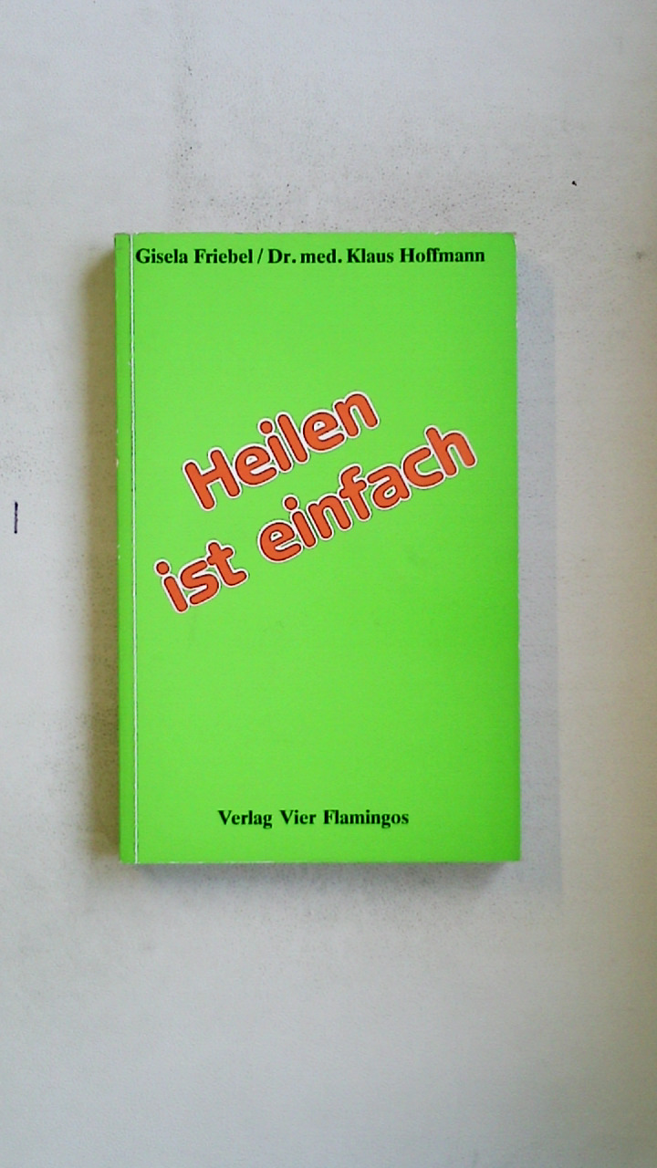 HEILEN IST EINFACH. - Friebel, Gisela; Hoffmann, Klaus; ;