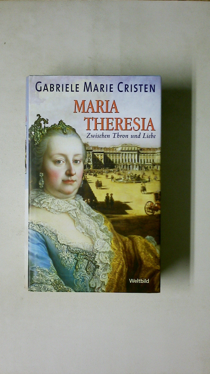 MARIA THERESIA. zwischen Thron und Liebe ; Roman - Cristen, Gabriele Marie