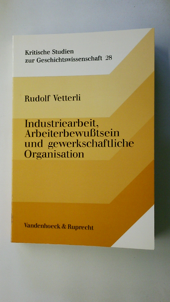 INDUSTRIEARBEIT, ARBEITERBEWUSSTSEIN UND GEWERKSCHAFTLICHE ORGANISATION. dargest. am Beispiel d. Georg Fischer AG (1890 - 1930) - Vetterli, Rudolf