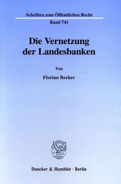 Die Vernetzung der Landesbanken. : Eine Untersuchung über verfassungsrechtliche Bedingungen und Grenzen der Kapitalisierung und partiellen Übernahme von Landesbanken/Girozentralen sowie der Einrichtung länderübergreifender Institute. - Florian Becker