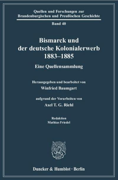 Bismarck und der deutsche Kolonialerwerb 1883-1885. : Eine Quellensammlung. Hrsg. und bearb. von Winfried Baumgart aufgrund der Vorarbeiten von Axel T. G. Riehl. Red.: Mathias Friedel. - Axel T. G. Riehl