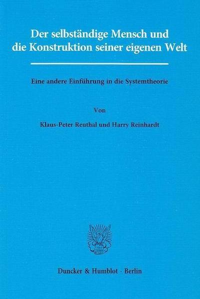 Der selbständige Mensch und die Konstruktion seiner eigenen Welt. : Eine andere Einführung in die Systemtheorie. - Klaus-Peter Reuthal