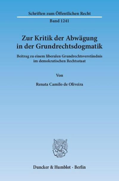 Zur Kritik der Abwägung in der Grundrechtsdogmatik : Beitrag zu einem liberalen Grundrechtsverständnis im demokratischen Rechtsstaat - Renata Camilo de Oliveira