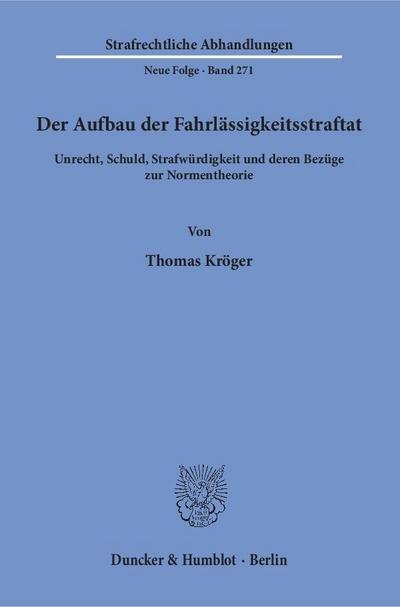 Der Aufbau der Fahrlässigkeitsstraftat : Unrecht, Schuld, Strafwürdigkeit und deren Bezüge zur Normentheorie - Thomas Kröger