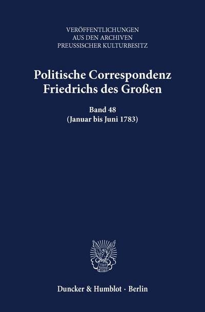 Politische Correspondenz Friedrichs des Großen. : Band 48 (Januar bis Juni 1783). Bearb. von Frank Althoff. - Frank Althoff