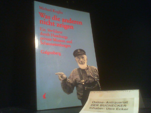 Was die anderen nicht zeigen : e. Verführer durch Hamburgs private Museen u. Schausammlungen. Michael Koglin. Mit Fotografien von Wolfgang Huppertz - Koglin, Michael
