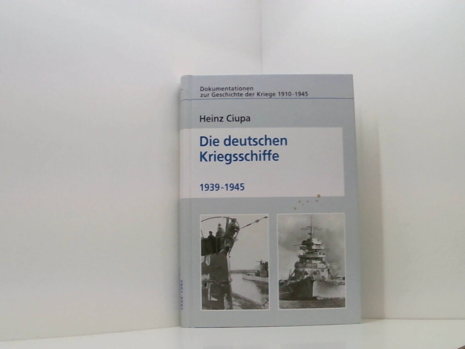 Die deutschen Kriegsschiffe 1939 - 1945 (Dokumentationen zur Geschichte der Kriege 1910-1945) - Heinz Ciupa