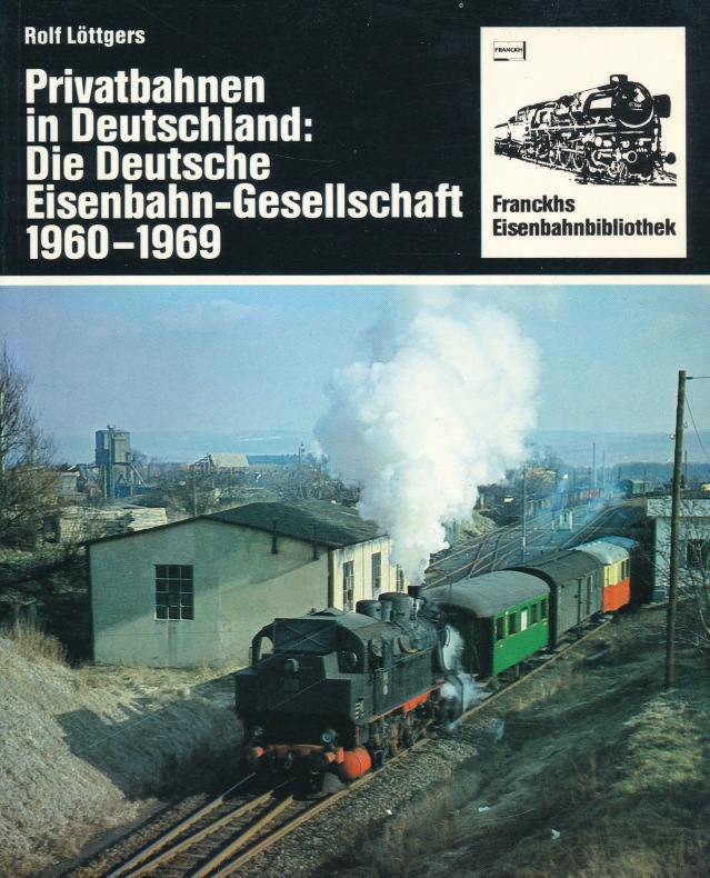 Privatbahnen in Deutschland: Die Deutsche Eisenbahn-Gesellschaft 1960-1969. Reihe: Franckh s Eisenbahnbibliothek. - Löttgers, Rolf