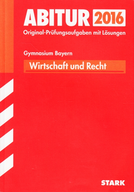 Abitur 2016 ~ Gymnasium Bayern - Wirtschaft und Recht : Original-Prüfungsaufgaben mit Lösungen 2011-2015. - Diverse